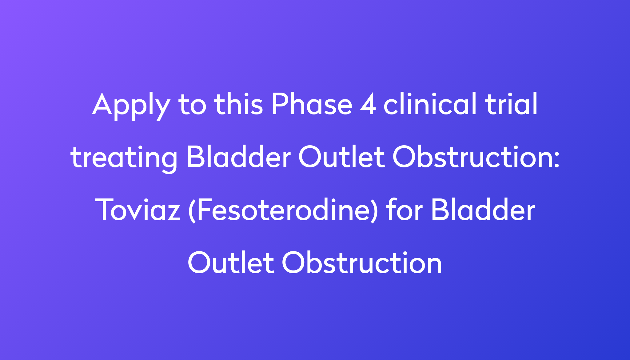 Toviaz (Fesoterodine) For Bladder Outlet Obstruction Clinical Trial ...